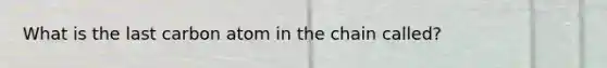 What is the last carbon atom in the chain called?