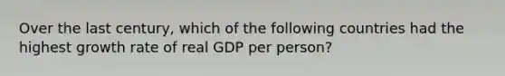 Over the last century, which of the following countries had the highest growth rate of real GDP per person?