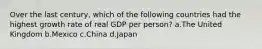 Over the last century, which of the following countries had the highest growth rate of real GDP per person? a.The United Kingdom b.Mexico c.China d.Japan