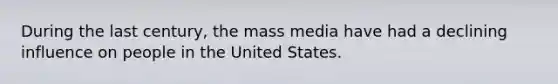 During the last century, the mass media have had a declining influence on people in the United States.