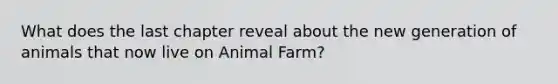 What does the last chapter reveal about the new generation of animals that now live on Animal Farm?