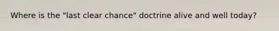 Where is the "last clear chance" doctrine alive and well today?