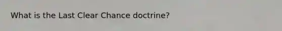 What is the Last Clear Chance doctrine?