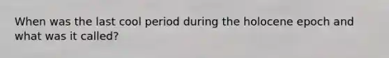 When was the last cool period during the holocene epoch and what was it called?