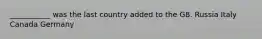 ___________ was the last country added to the G8. Russia Italy Canada Germany