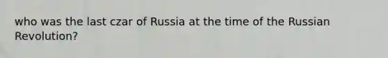 who was the last czar of Russia at the time of the Russian Revolution?