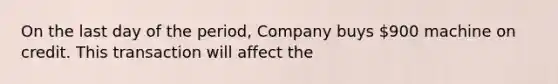 On the last day of the period, Company buys 900 machine on credit. This transaction will affect the