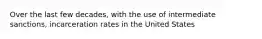 Over the last few decades, with the use of intermediate sanctions, incarceration rates in the United States