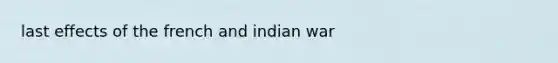 last effects of the french and indian war