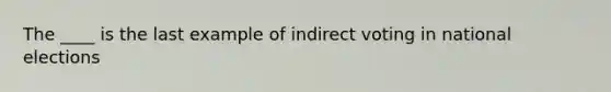 The ____ is the last example of indirect voting in national elections