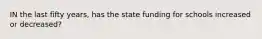 IN the last fifty years, has the state funding for schools increased or decreased?