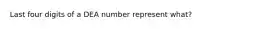 Last four digits of a DEA number represent what?