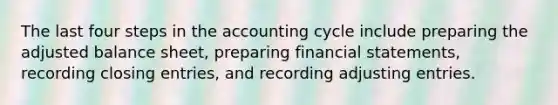 The last four steps in the accounting cycle include preparing the adjusted balance sheet, preparing financial statements, recording closing entries, and recording adjusting entries.