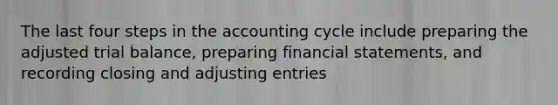 The last four steps in the accounting cycle include preparing the adjusted trial balance, preparing financial statements, and recording closing and adjusting entries