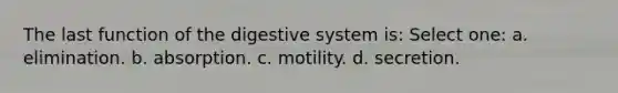 The last <a href='https://www.questionai.com/knowledge/k6LzgLtIgR-function-of-the-digestive-system' class='anchor-knowledge'>function of the digestive system</a> is: Select one: a. elimination. b. absorption. c. motility. d. secretion.