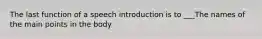 The last function of a speech introduction is to ___The names of the main points in the body