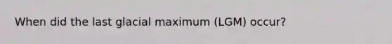 When did the last glacial maximum (LGM) occur?