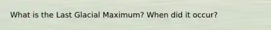 What is the Last Glacial Maximum? When did it occur?