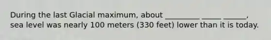 During the last Glacial maximum, about _________ _____ ______, sea level was nearly 100 meters (330 feet) lower than it is today.