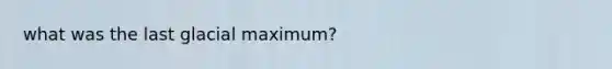 what was the last glacial maximum?