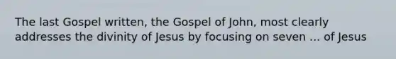 The last Gospel written, the Gospel of John, most clearly addresses the divinity of Jesus by focusing on seven ... of Jesus