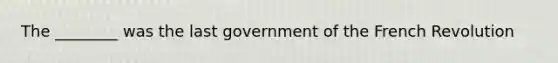 The ________ was the last government of the French Revolution