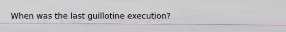 When was the last guillotine execution?