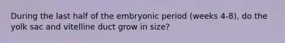 During the last half of the embryonic period (weeks 4-8), do the yolk sac and vitelline duct grow in size?