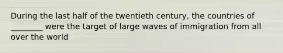 During the last half of the twentieth century, the countries of ________ were the target of large waves of immigration from all over the world