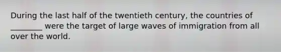 During the last half of the twentieth century, the countries of ________ were the target of large waves of immigration from all over the world.