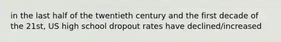 in the last half of the twentieth century and the first decade of the 21st, US high school dropout rates have declined/increased