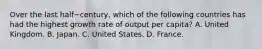 Over the last half−​century, which of the following countries has had the highest growth rate of output per​ capita? A. United Kingdom. B. Japan. C. United States. D. France.