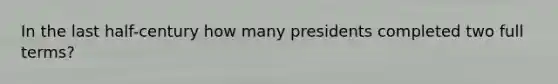 In the last half-century how many presidents completed two full terms?