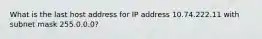 What is the last host address for IP address 10.74.222.11 with subnet mask 255.0.0.0?