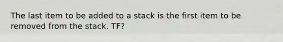 The last item to be added to a stack is the first item to be removed from the stack. TF?