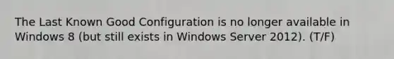 The Last Known Good Configuration is no longer available in Windows 8 (but still exists in Windows Server 2012). (T/F)