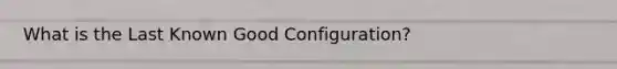 What is the Last Known Good Configuration?