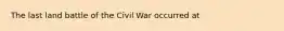 The last land battle of the Civil War occurred at