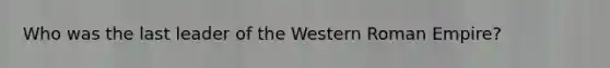 Who was the last leader of the Western Roman Empire?