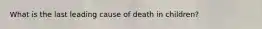 What is the last leading cause of death in children?