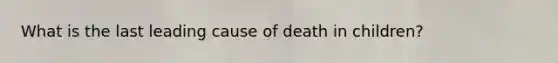 What is the last leading cause of death in children?