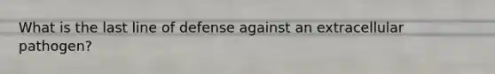 What is the last line of defense against an extracellular pathogen?