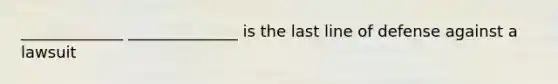 _____________ ______________ is the last line of defense against a lawsuit