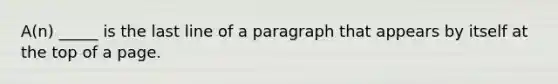 A(n) _____ is the last line of a paragraph that appears by itself at the top of a page.