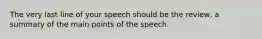 The very last line of your speech should be the review, a summary of the main points of the speech.