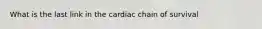 What is the last link in the cardiac chain of survival