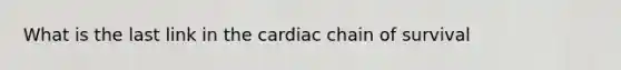 What is the last link in the cardiac chain of survival