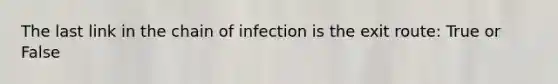 The last link in the chain of infection is the exit route: True or False