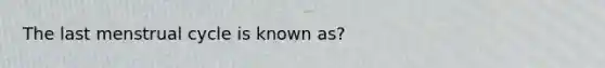 The last menstrual cycle is known as?