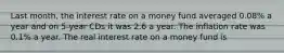 Last month, the interest rate on a money fund averaged 0.08% a year and on 5-year CDs it was 2.6 a year. The inflation rate was 0.1% a year. The real interest rate on a money fund is